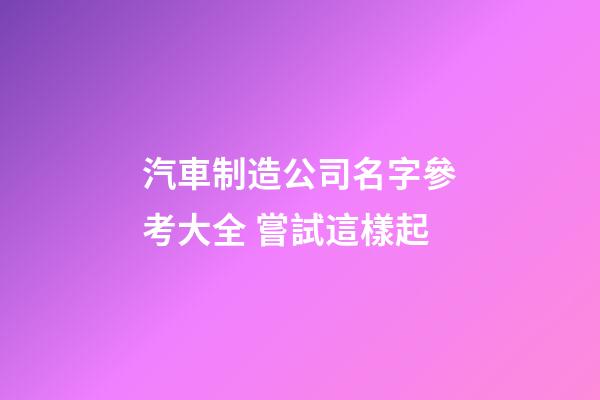 汽車制造公司名字參考大全 嘗試這樣起-第1張-公司起名-玄機(jī)派